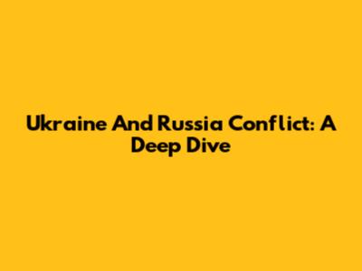 Ukraine And Russia Conflict: A Deep Dive
