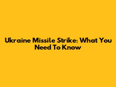 Ukraine Missile Strike: What You Need To Know