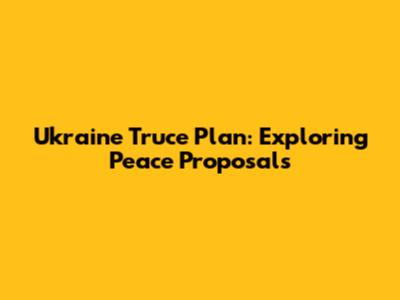 Ukraine Truce Plan: Exploring Peace Proposals