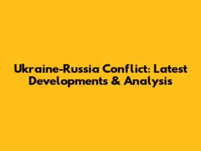 Ukraine-Russia Conflict: Latest Developments & Analysis