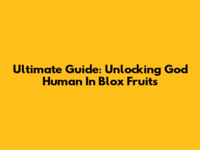 Ultimate Guide: Unlocking God Human In Blox Fruits