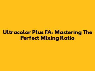 Ultracolor Plus FA: Mastering The Perfect Mixing Ratio