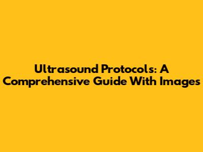 Ultrasound Protocols: A Comprehensive Guide With Images