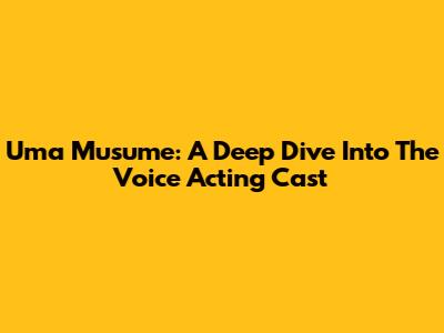 Uma Musume: A Deep Dive Into The Voice Acting Cast