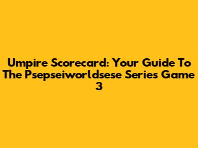 Umpire Scorecard: Your Guide To The Psepseiworldsese Series Game 3
