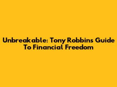 Unbreakable: Tony Robbins' Guide To Financial Freedom
