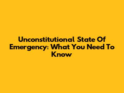 Unconstitutional State Of Emergency: What You Need To Know
