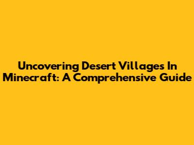 Uncovering Desert Villages In Minecraft: A Comprehensive Guide