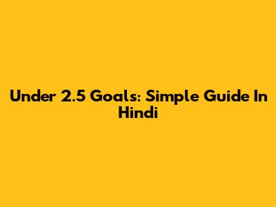 Under 2.5 Goals: Simple Guide In Hindi