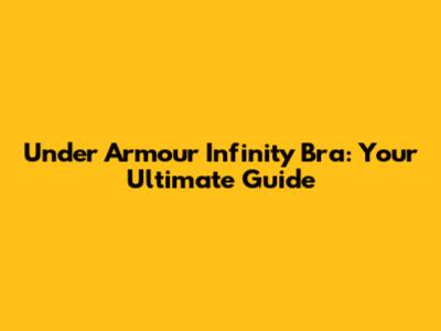 Under Armour Infinity Bra: Your Ultimate Guide