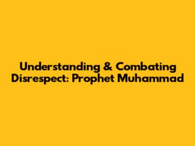 Understanding & Combating Disrespect: Prophet Muhammad