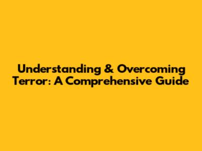 Understanding & Overcoming Terror: A Comprehensive Guide