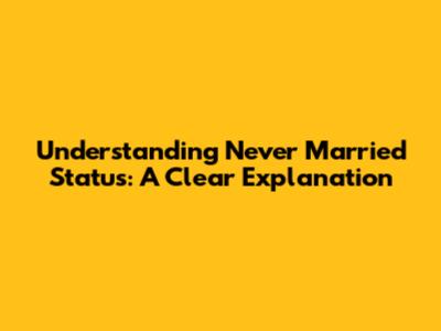 Understanding 'Never Married' Status: A Clear Explanation