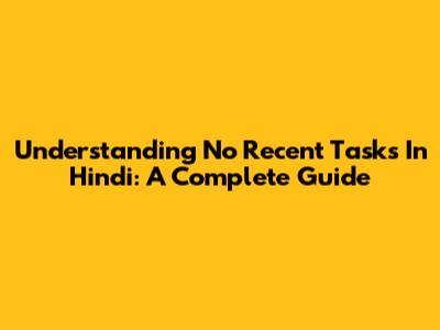 Understanding 'No Recent Tasks' In Hindi: A Complete Guide