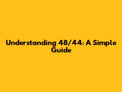 Understanding 48/44: A Simple Guide
