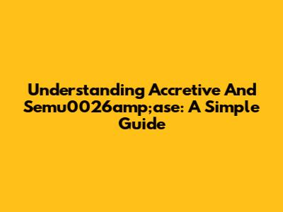 Understanding Accretive And Semu0026amp;ase: A Simple Guide