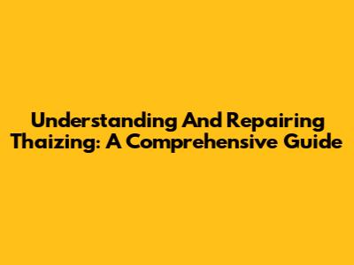 Understanding And Repairing Thaizing: A Comprehensive Guide