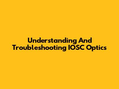 Understanding And Troubleshooting IOSC Optics