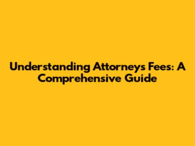Understanding Attorney's Fees: A Comprehensive Guide