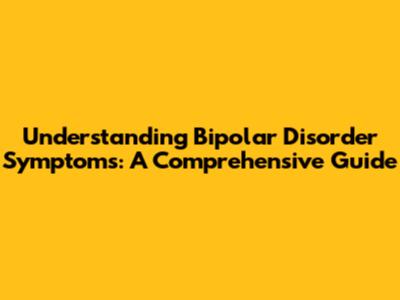 Understanding Bipolar Disorder Symptoms: A Comprehensive Guide