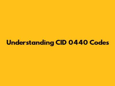 Understanding CID 0440 Codes