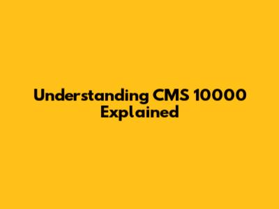 Understanding CMS 10000 Explained