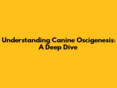 Understanding Canine Oscigenesis: A Deep Dive