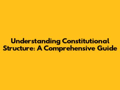 Understanding Constitutional Structure: A Comprehensive Guide