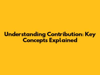 Understanding Contribution: Key Concepts Explained