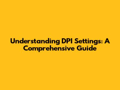 Understanding DPI Settings: A Comprehensive Guide