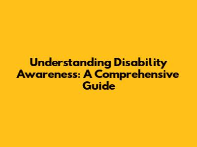 Understanding Disability Awareness: A Comprehensive Guide