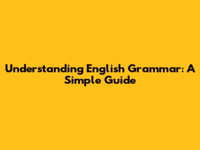 Understanding English Grammar: A Simple Guide