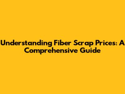 Understanding Fiber Scrap Prices: A Comprehensive Guide