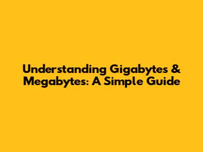 Understanding Gigabytes & Megabytes: A Simple Guide