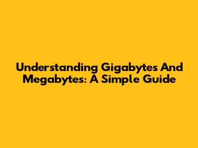 Understanding Gigabytes And Megabytes: A Simple Guide