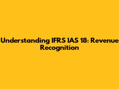 Understanding IFRS IAS 18: Revenue Recognition