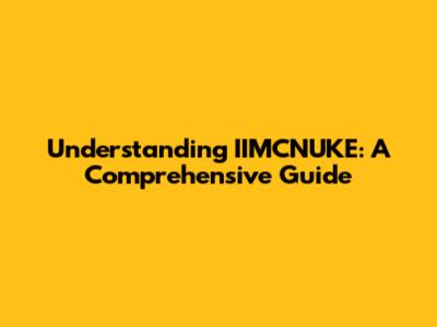 Understanding IIMCNUKE: A Comprehensive Guide
