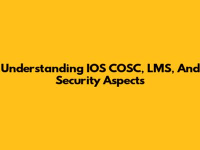 Understanding IOS COSC, LMS, And Security Aspects