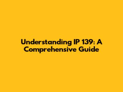 Understanding IP 139: A Comprehensive Guide