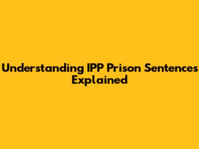 Understanding IPP Prison Sentences Explained
