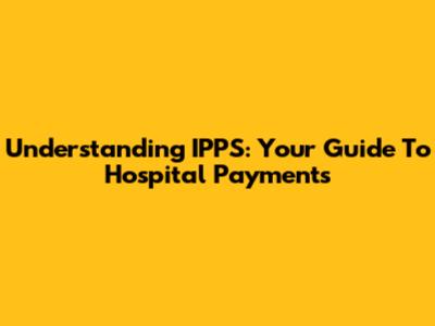 Understanding IPPS: Your Guide To Hospital Payments