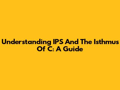Understanding IPS And The Isthmus Of C: A Guide