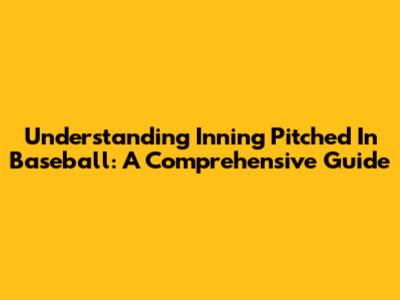 Understanding Inning Pitched In Baseball: A Comprehensive Guide