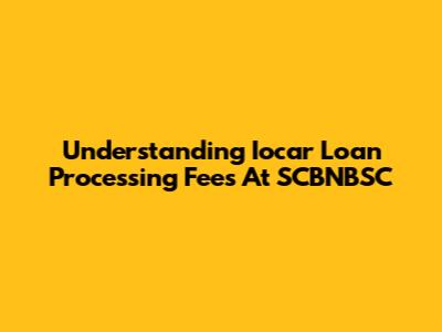 Understanding Iocar Loan Processing Fees At SCBNBSC