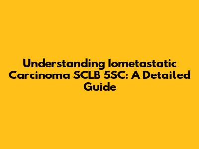 Understanding Iometastatic Carcinoma SCLB 5SC: A Detailed Guide