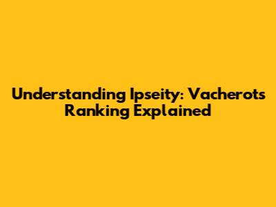 Understanding Ipseity: Vacherot's Ranking Explained