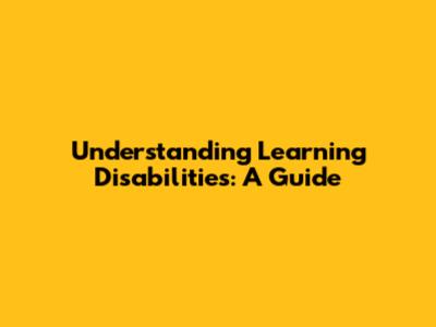 Understanding Learning Disabilities: A Guide
