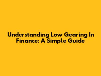 Understanding Low Gearing In Finance: A Simple Guide