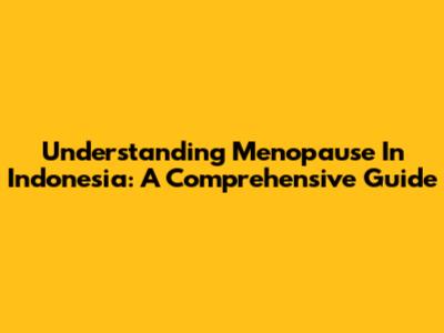 Understanding Menopause In Indonesia: A Comprehensive Guide