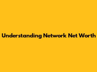 Understanding Network Net Worth